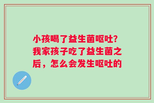 小孩喝了益生菌呕吐？我家孩子吃了益生菌之后，怎么会发生呕吐的