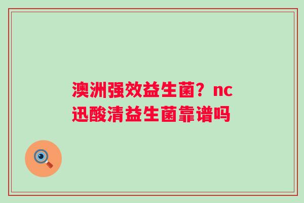 澳洲强效益生菌？nc迅酸清益生菌靠谱吗