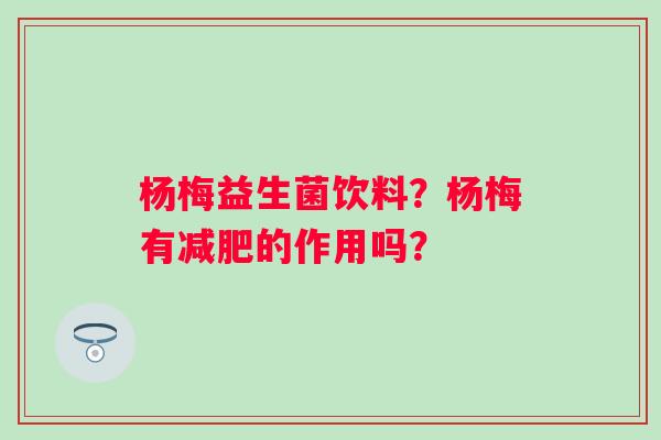 杨梅益生菌饮料？杨梅有减肥的作用吗？