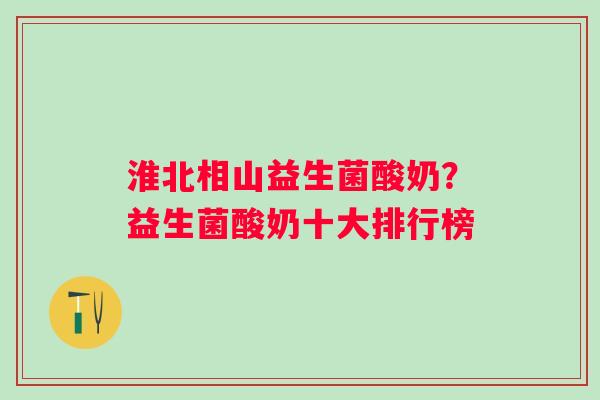 淮北相山益生菌酸奶？益生菌酸奶十大排行榜
