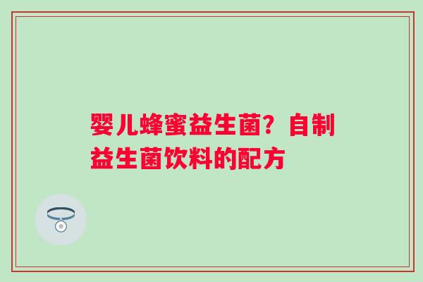 婴儿蜂蜜益生菌？自制益生菌饮料的配方