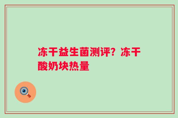 冻干益生菌测评？冻干酸奶块热量