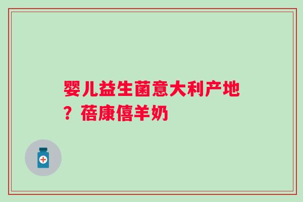 婴儿益生菌意大利产地？蓓康僖羊奶
