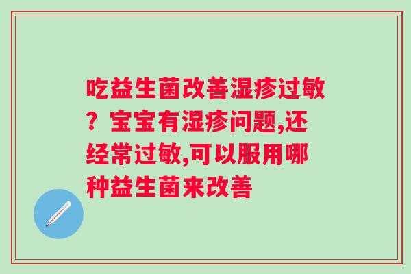 吃益生菌改善？宝宝有问题,还经常,可以服用哪种益生菌来改善