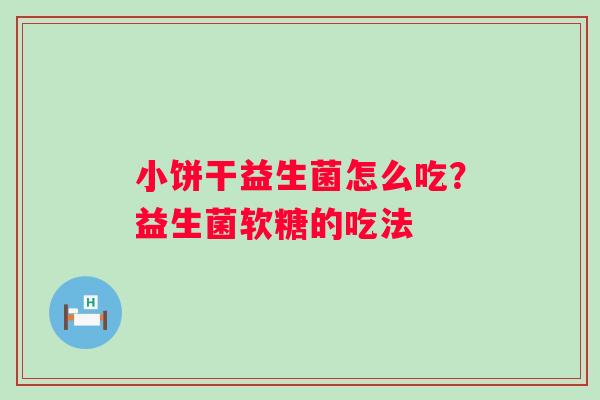 小饼干益生菌怎么吃？益生菌软糖的吃法