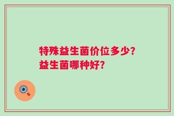 特殊益生菌价位多少？益生菌哪种好？
