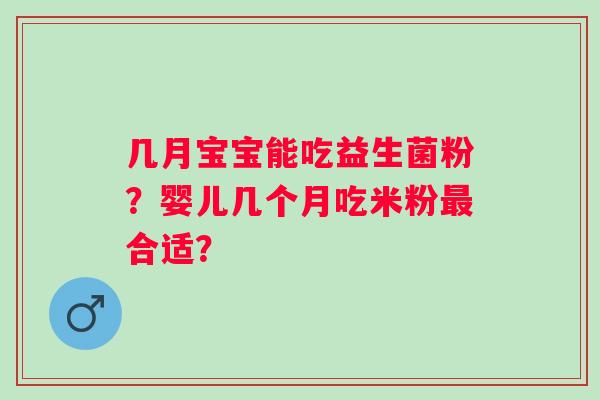 几月宝宝能吃益生菌粉？婴儿几个月吃米粉最合适？