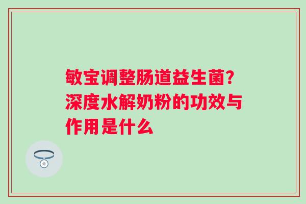 敏宝调整肠道益生菌？深度水解奶粉的功效与作用是什么