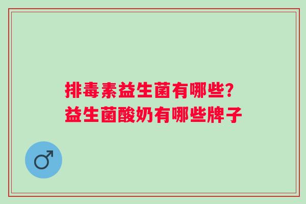 排毒素益生菌有哪些？益生菌酸奶有哪些牌子
