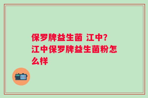 保罗牌益生菌 江中？江中保罗牌益生菌粉怎么样