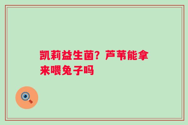 凯莉益生菌？芦苇能拿来喂兔子吗