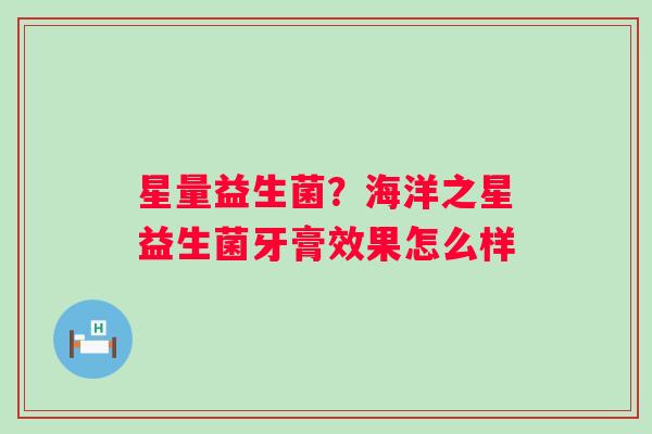 星量益生菌？海洋之星益生菌牙膏效果怎么样