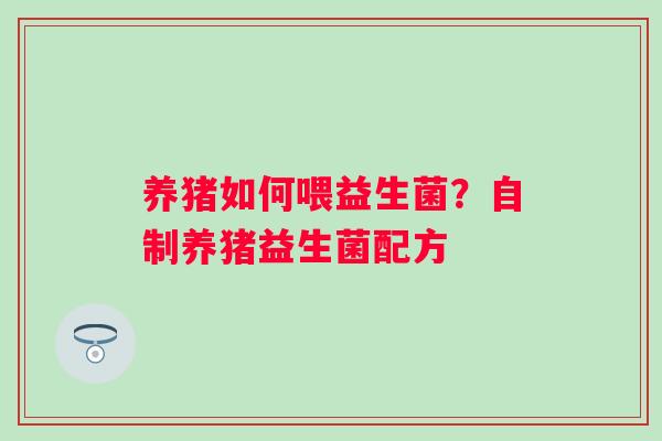 养猪如何喂益生菌？自制养猪益生菌配方