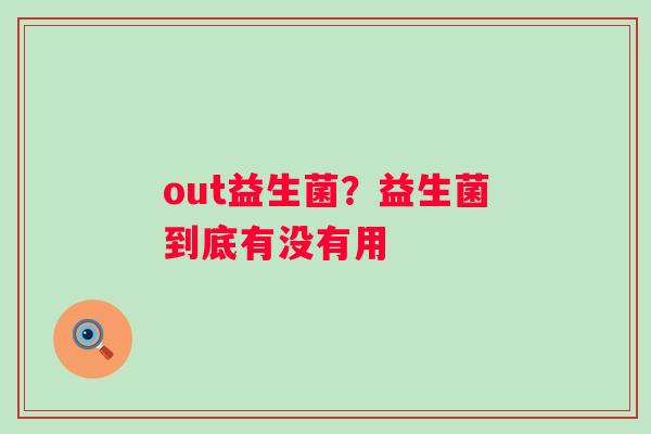 out益生菌？益生菌到底有没有用