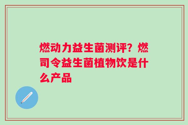 燃动力益生菌测评？燃司令益生菌植物饮是什么产品