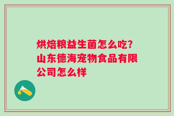 烘焙粮益生菌怎么吃？山东德海宠物食品有限公司怎么样