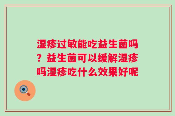 湿疹过敏能吃益生菌吗？益生菌可以缓解湿疹吗湿疹吃什么效果好呢