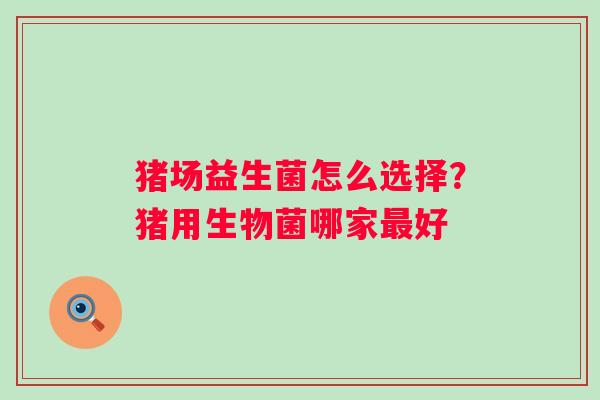 猪场益生菌怎么选择？猪用生物菌哪家最好