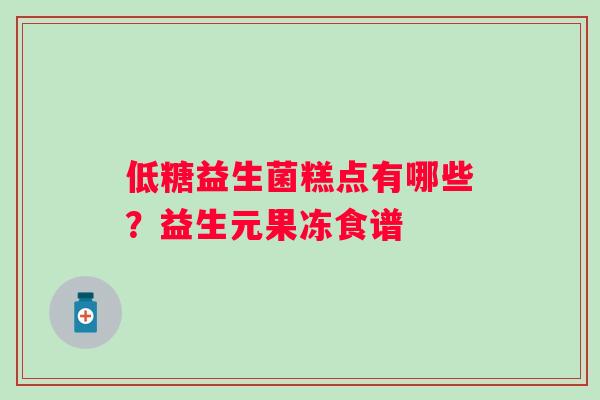 低糖益生菌糕点有哪些？益生元果冻食谱