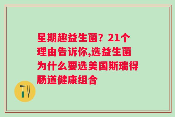 星期趣益生菌？21个理由告诉你,选益生菌为什么要选美国斯瑞得肠道健康组合