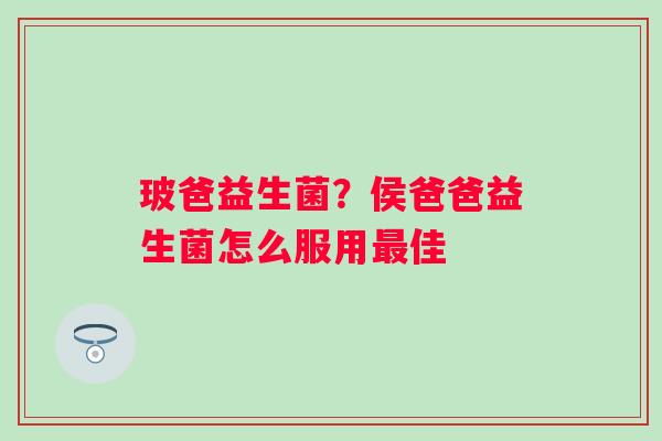 玻爸益生菌？侯爸爸益生菌怎么服用佳