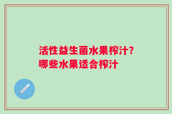 活性益生菌水果榨汁？哪些水果适合榨汁