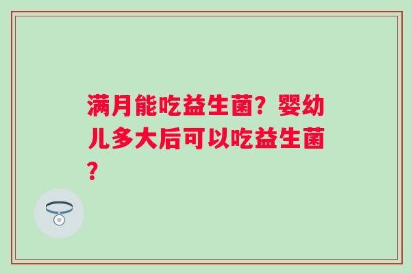满月能吃益生菌？婴幼儿多大后可以吃益生菌？