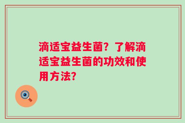 滴适宝益生菌？了解滴适宝益生菌的功效和使用方法？