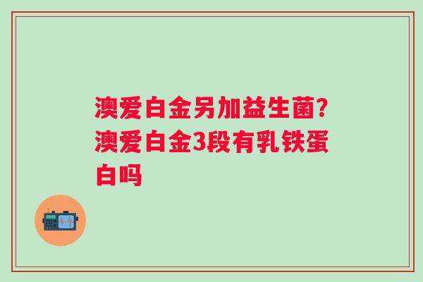 澳爱白金另加益生菌？澳爱白金3段有乳铁蛋白吗