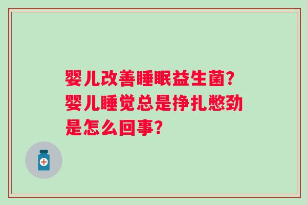 婴儿改善睡眠益生菌？婴儿睡觉总是挣扎憋劲是怎么回事？