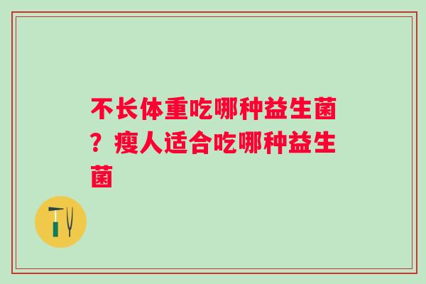 不长体重吃哪种益生菌？瘦人适合吃哪种益生菌