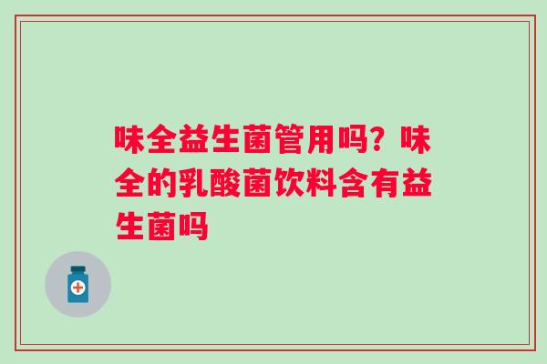 味全益生菌管用吗？味全的乳酸菌饮料含有益生菌吗