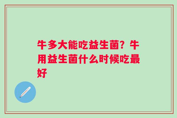 牛多大能吃益生菌？牛用益生菌什么时候吃最好