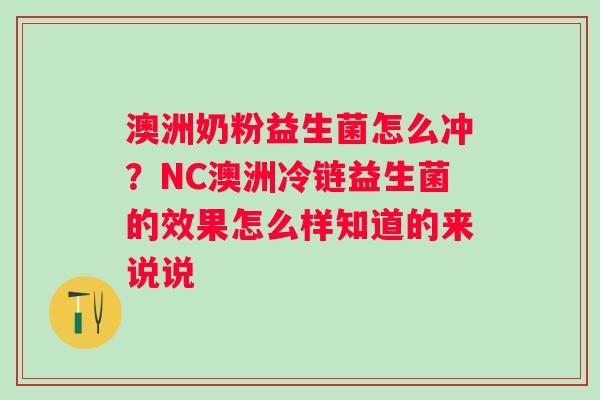 澳洲奶粉益生菌怎么冲？NC澳洲冷链益生菌的效果怎么样知道的来说说