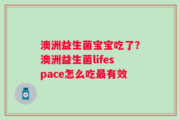 澳洲益生菌宝宝吃了？澳洲益生菌lifespace怎么吃有效