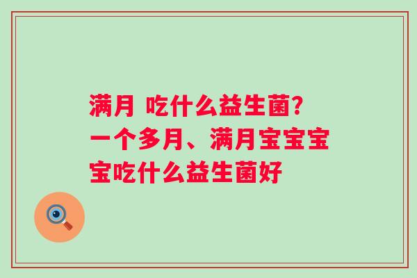 满月 吃什么益生菌？一个多月、满月宝宝宝宝吃什么益生菌好