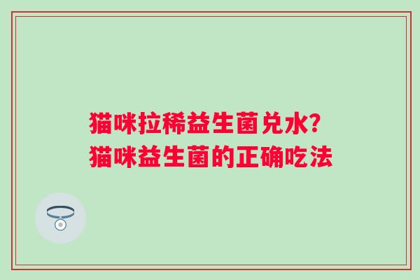 猫咪拉稀益生菌兑水？猫咪益生菌的正确吃法