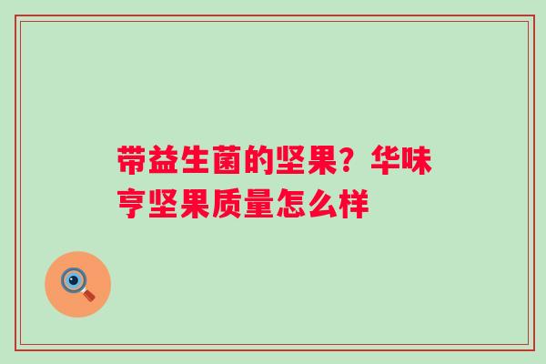带益生菌的坚果？华味亨坚果质量怎么样