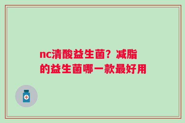 nc清酸益生菌？减脂的益生菌哪一款最好用