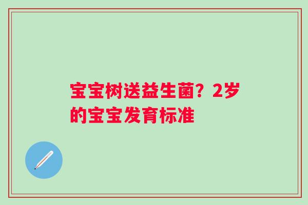 宝宝树送益生菌？2岁的宝宝发育标准