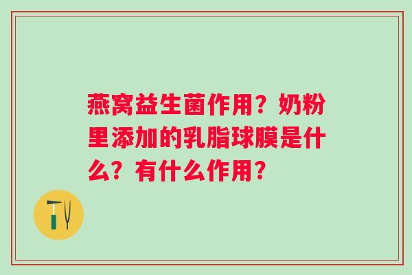 燕窝益生菌作用？奶粉里添加的乳脂球膜是什么？有什么作用？