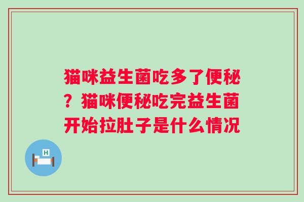 猫咪益生菌吃多了便秘？猫咪便秘吃完益生菌开始拉肚子是什么情况