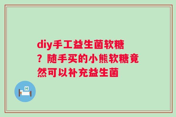 diy手工益生菌软糖？随手买的小熊软糖竟然可以补充益生菌