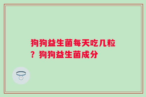 狗狗益生菌每天吃几粒？狗狗益生菌成分