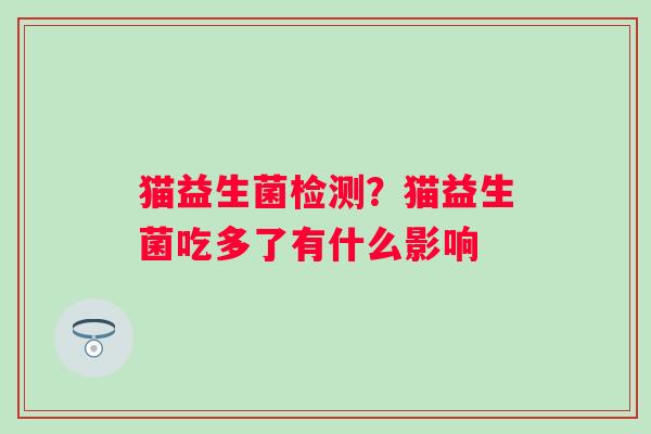 猫益生菌检测？猫益生菌吃多了有什么影响