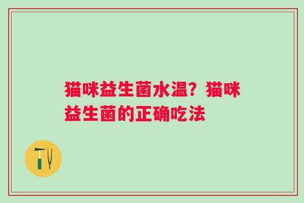 猫咪益生菌水温？猫咪益生菌的正确吃法