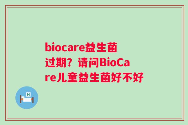 biocare益生菌过期？请问BioCare儿童益生菌好不好