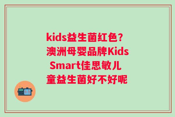 kids益生菌红色？澳洲母婴品牌Kids Smart佳思敏儿童益生菌好不好呢