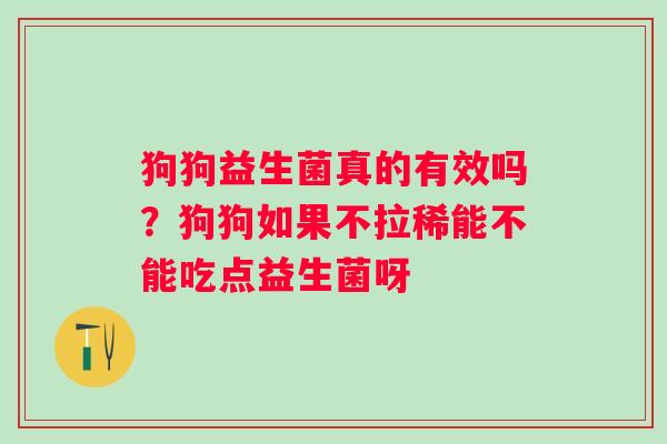 狗狗益生菌真的有效吗？狗狗如果不拉稀能不能吃点益生菌呀