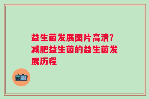 益生菌发展图片高清？益生菌的益生菌发展历程